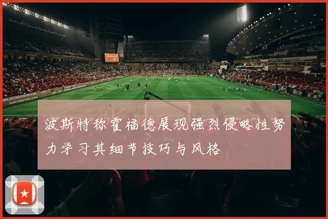 波斯特称霍福德展现强烈侵略性努力学习其细节技巧与风格