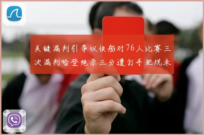关键漏判引争议快船对76人比赛三次漏判哈登绝杀三分遭打手犯规未判