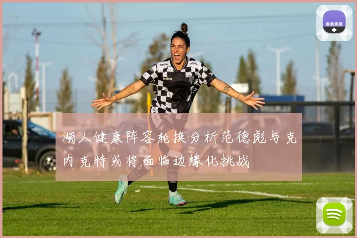 湖人健康阵容轮换分析范德彪与克内克特或将面临边缘化挑战