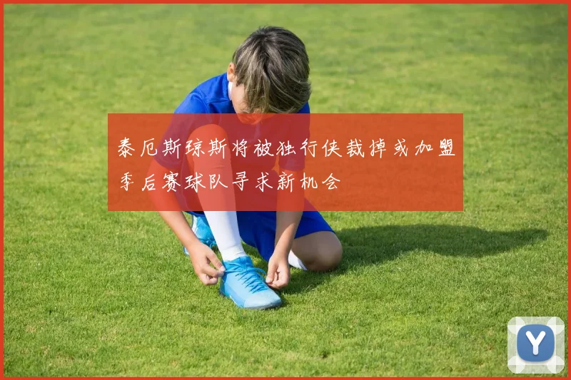 泰厄斯琼斯将被独行侠裁掉或加盟季后赛球队寻求新机会