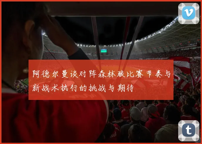 阿德尔曼谈对阵森林狼比赛节奏与新战术执行的挑战与期待