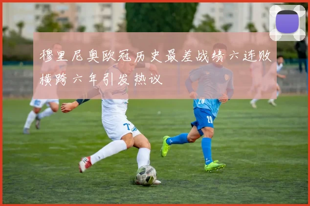 穆里尼奥欧冠历史最差战绩六连败横跨六年引发热议