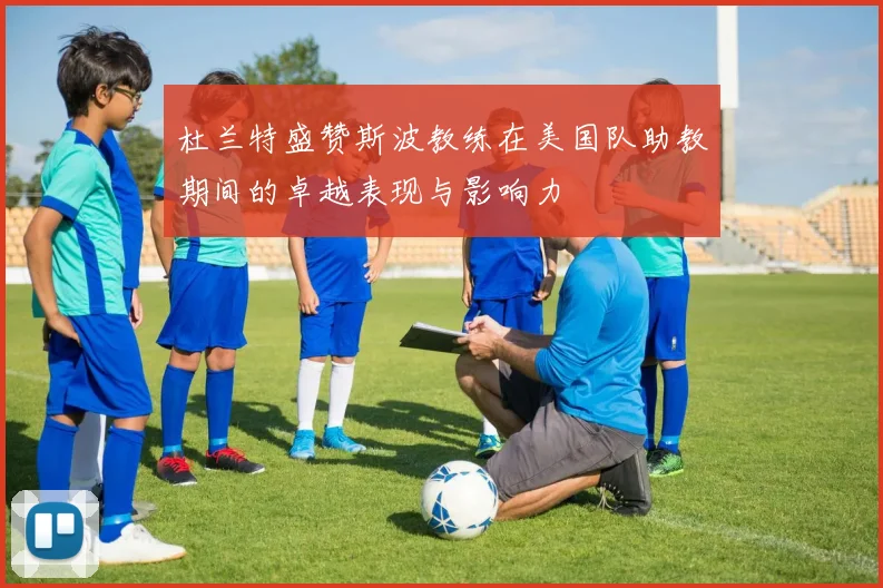 杜兰特盛赞斯波教练在美国队助教期间的卓越表现与影响力