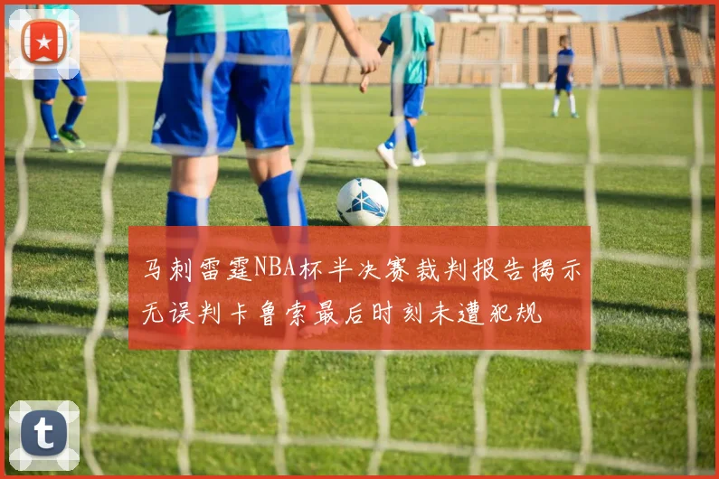 马刺雷霆NBA杯半决赛裁判报告揭示无误判卡鲁索最后时刻未遭犯规