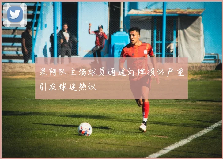 果阿队主场球员通道灯牌损坏严重引发球迷热议