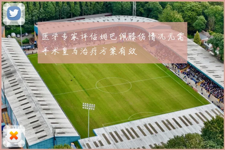 医学专家评估姆巴佩膝伤情况无需手术皇马治疗方案有效