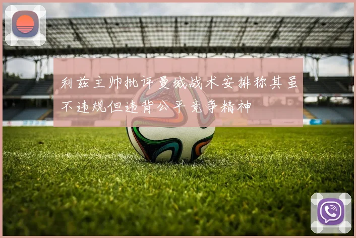 利兹主帅批评曼城战术安排称其虽不违规但违背公平竞争精神