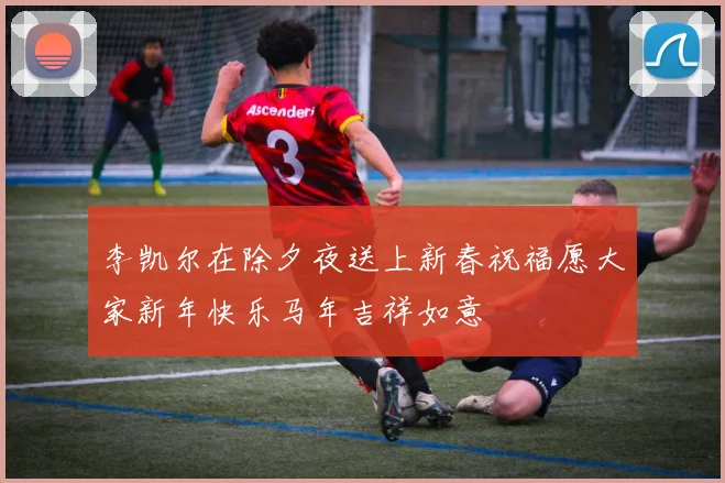 李凯尔在除夕夜送上新春祝福愿大家新年快乐马年吉祥如意