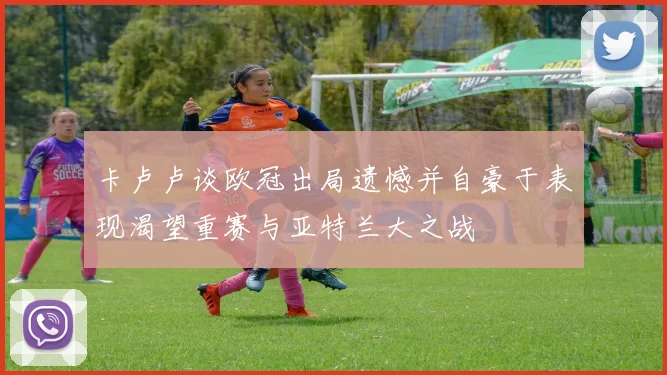 卡卢卢谈欧冠出局遗憾并自豪于表现渴望重赛与亚特兰大之战