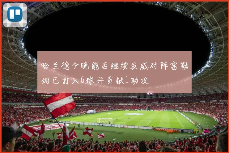 哈兰德今晚能否继续发威对阵富勒姆已打入6球并贡献1助攻