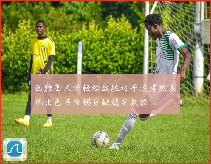 西雅图大学轻松战胜对手淡厚然表现出色吕俊锡贡献稳定数据
