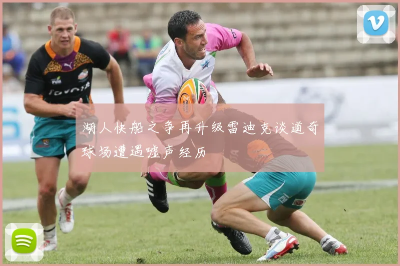湖人快船之争再升级雷迪克谈道奇球场遭遇嘘声经历