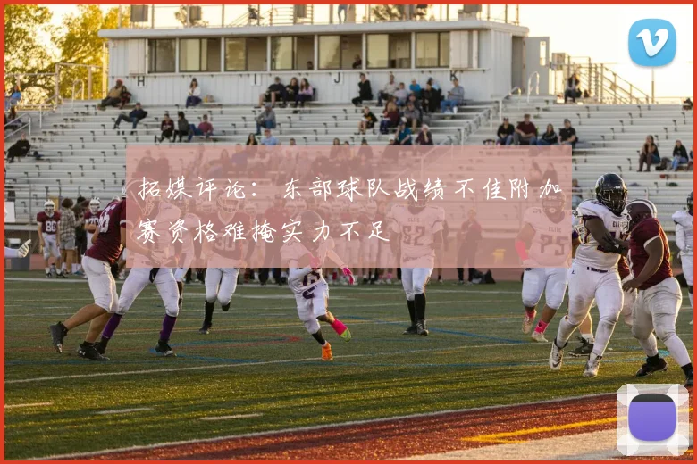拓媒评论：东部球队战绩不佳附加赛资格难掩实力不足