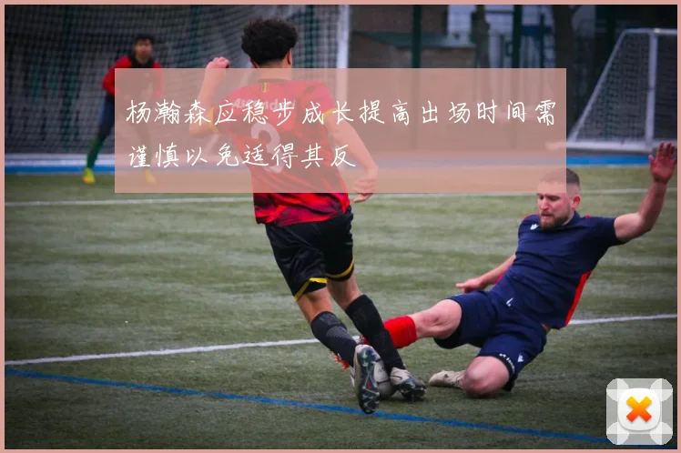 杨瀚森应稳步成长提高出场时间需谨慎以免适得其反