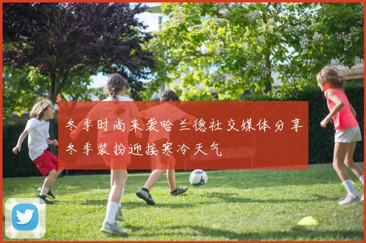 冬季时尚来袭哈兰德社交媒体分享冬季装扮迎接寒冷天气