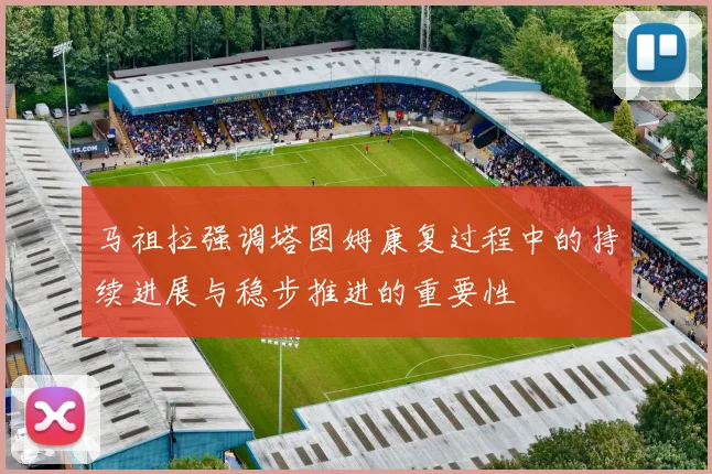 马祖拉强调塔图姆康复过程中的持续进展与稳步推进的重要性