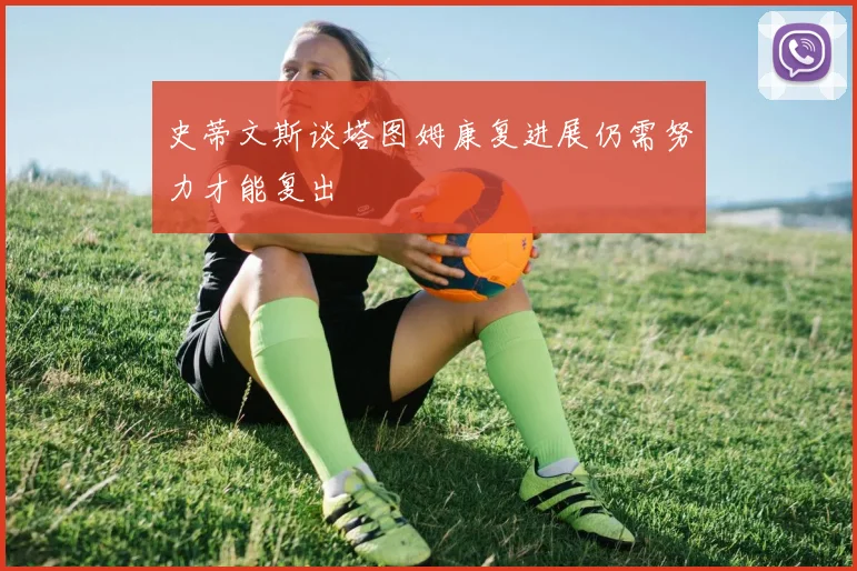 史蒂文斯谈塔图姆康复进展仍需努力才能复出